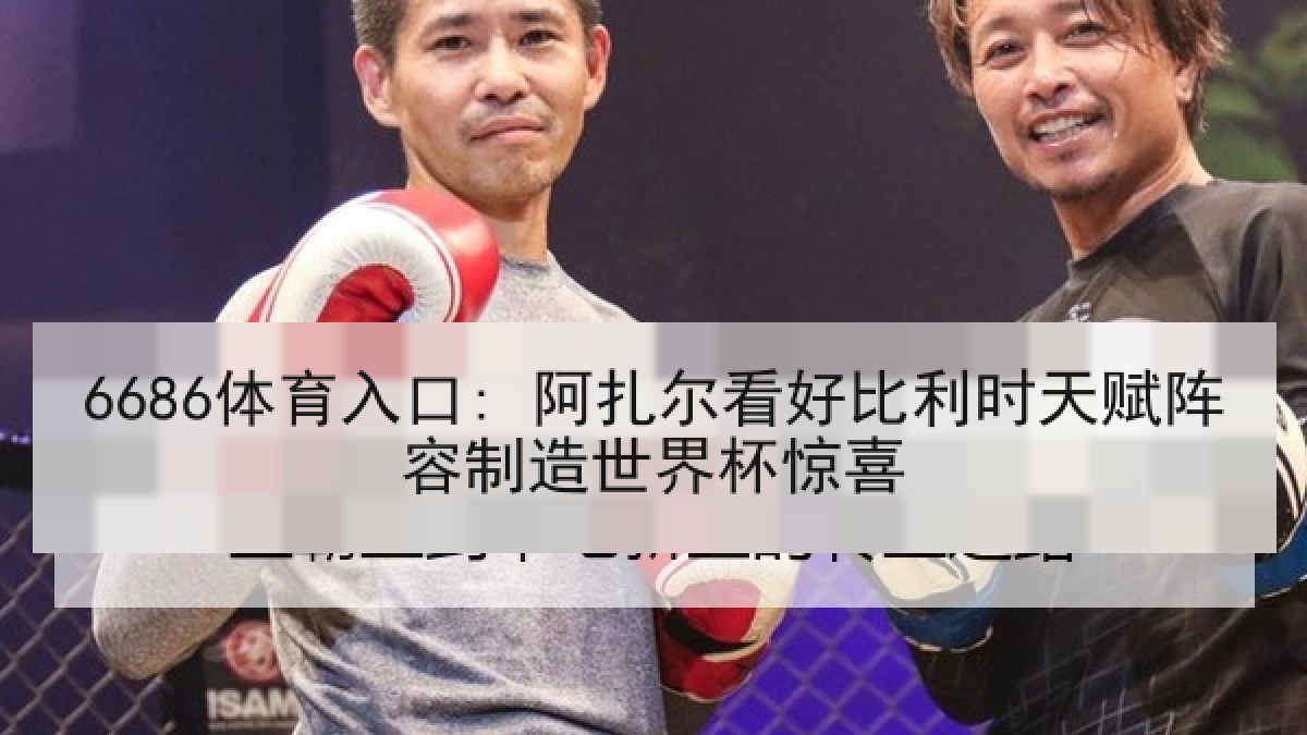 6686体育入口: 阿扎尔看好比利时天赋阵容制造世界杯惊喜