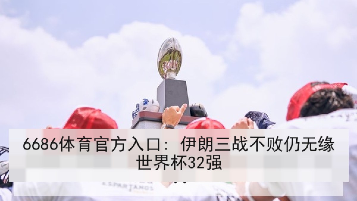 6686体育官方入口: 伊朗三战不败仍无缘世界杯32强