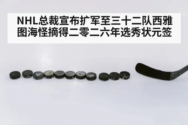 NHL总裁宣布扩军至三十二队西雅图海怪摘得二零二六年选秀状元签