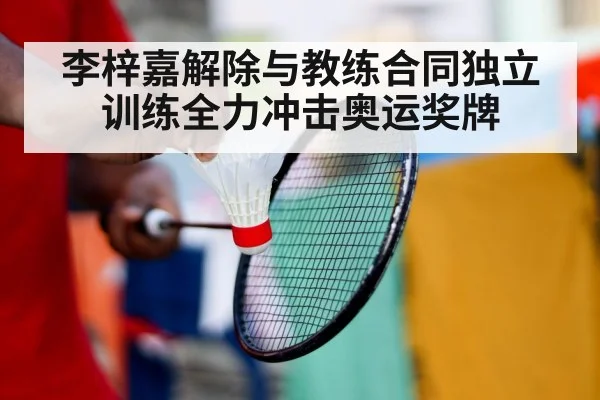 李梓嘉解除与教练合同独立训练全力冲击奥运奖牌