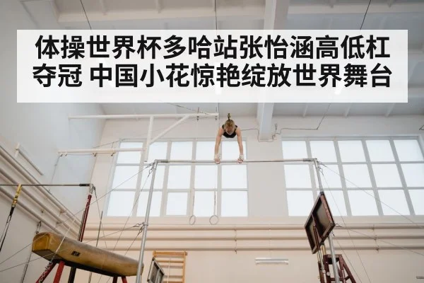 体操世界杯多哈站张怡涵高低杠夺冠 中国小花惊艳绽放世界舞台