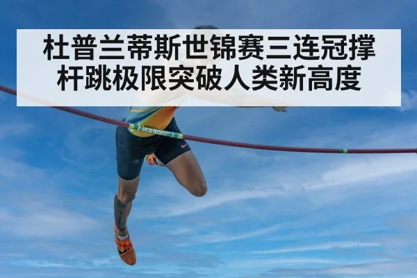杜普兰蒂斯世锦赛三连冠撑杆跳极限突破人类新高度